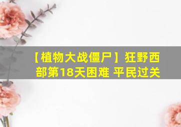 【植物大战僵尸】狂野西部第18天困难 平民过关